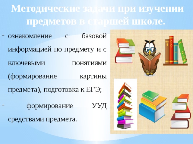 Методические задачи при изучении предметов в старшей школе. ознакомление с базовой информацией по предмету и с ключевыми понятиями (формирование картины предмета), подготовка к ЕГЭ;  формирование УУД средствами предмета. 