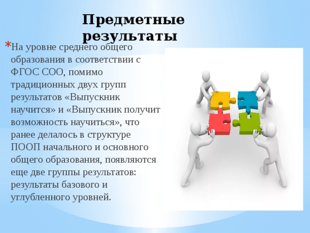 Предметные результаты На уровне среднего общего образования в соответствии с ФГОС СОО, помимо традиционных двух групп результатов «Выпускник научится» и «Выпускник получит возможность научиться», что ранее делалось в структуре ПООП начального и основного общего образования, появляются еще две группы результатов: результаты базового и углубленного уровней. 