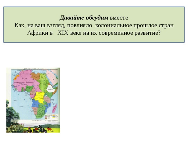 Давайте обсудим вместе  Как, на ваш взгляд, повлияло колониальное прошлое стран Африки в XIX веке на их современное развитие? 