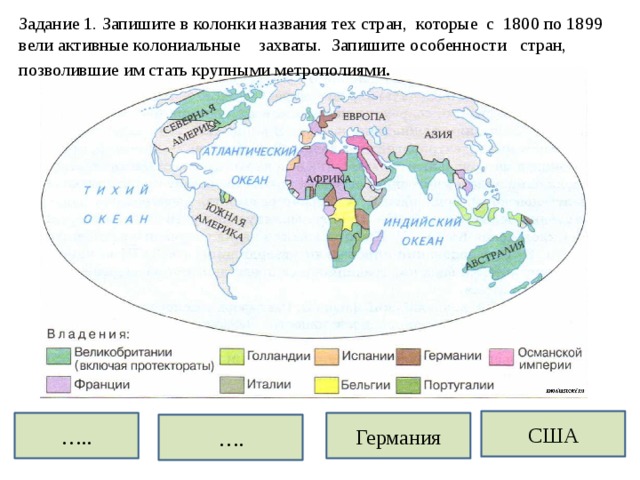 Задание 1. Запишите в колонки названия тех стран, которые с 1800 по 1899 вели активные колониальные захваты. Запишите особенности стран, позволившие им стать крупными метрополиями . США … .. Германия … . 