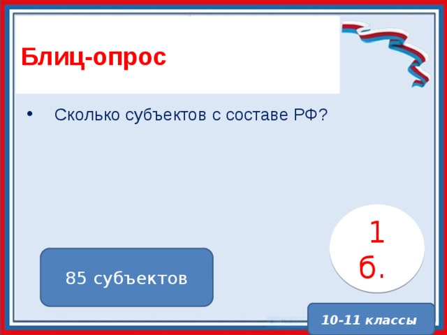 Блиц-опрос Сколько субъектов с составе РФ? 1 б. . 85 субъектов 10-11 классы 