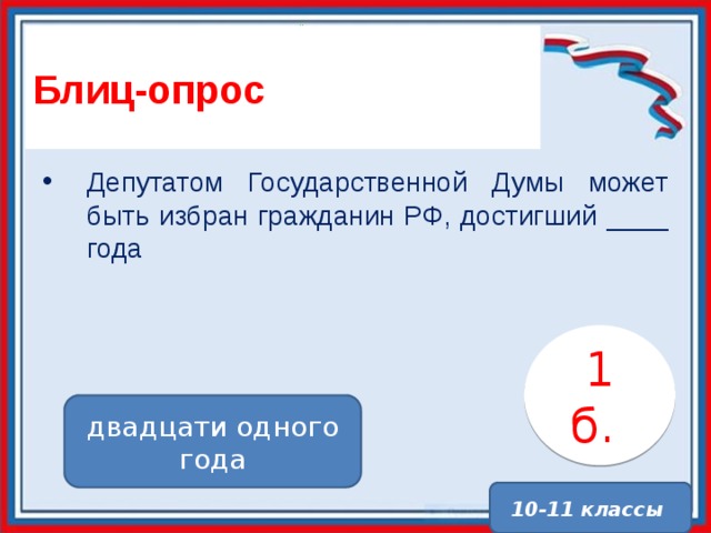 Блиц-опрос Депутатом Государственной Думы может быть избран гражданин РФ, достигший ____ года 1 б. . двадцати одного года 10-11 классы 
