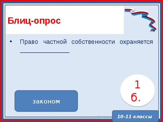 Блиц-опрос Право частной собственности охраняется ______________ 1 б. . законом 10-11 классы 