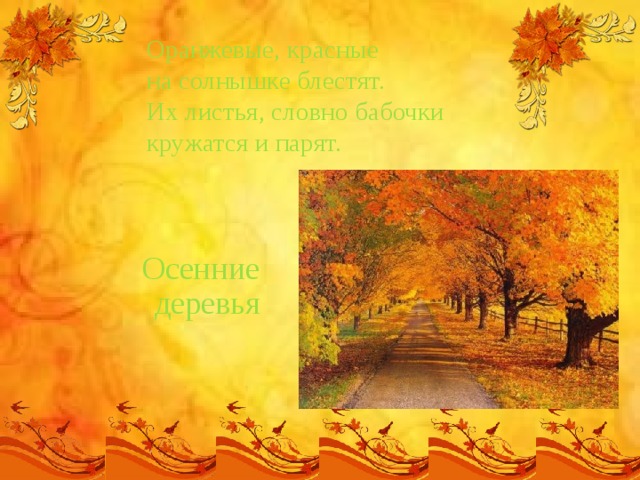 Оранжевые, красные  на солнышке блестят.  Их листья, словно бабочки  кружатся и парят.   Осенние деревья 