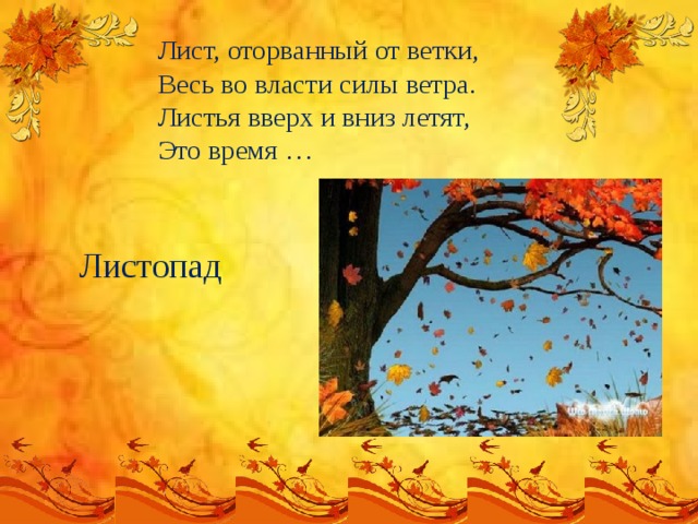 Лист, оторванный от ветки,  Весь во власти силы ветра.  Листья вверх и вниз летят,  Это время …   Листопад 