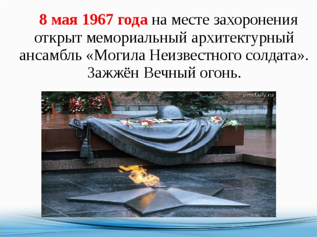  8 мая 1967 года  на месте захоронения открыт мемориальный архитектурный ансамбль «Могила Неизвестного солдата». Зажжён Вечный огонь. 