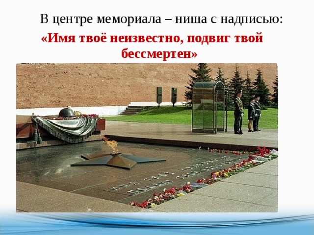 В центре мемориала – ниша с надписью:  «Имя твоё неизвестно, подвиг твой бессмертен» 
