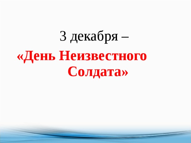 3 декабря –  «День Неизвестного Солдата» 