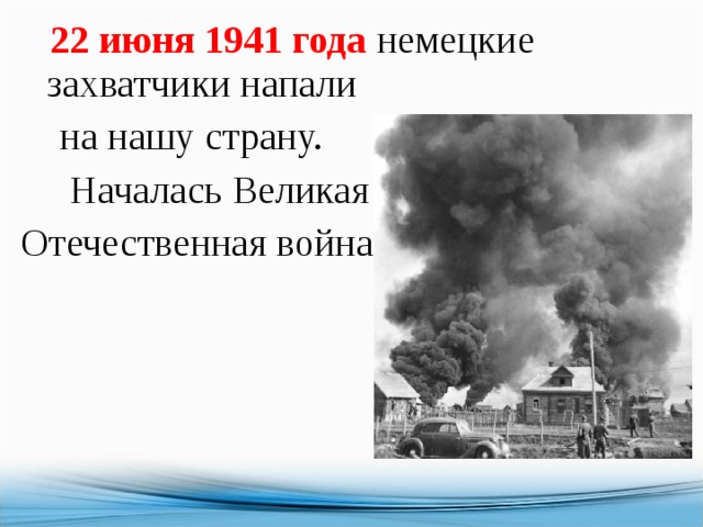  22 июня 1941 года немецкие захватчики напали  на нашу страну.  Началась Великая Отечественная война. 