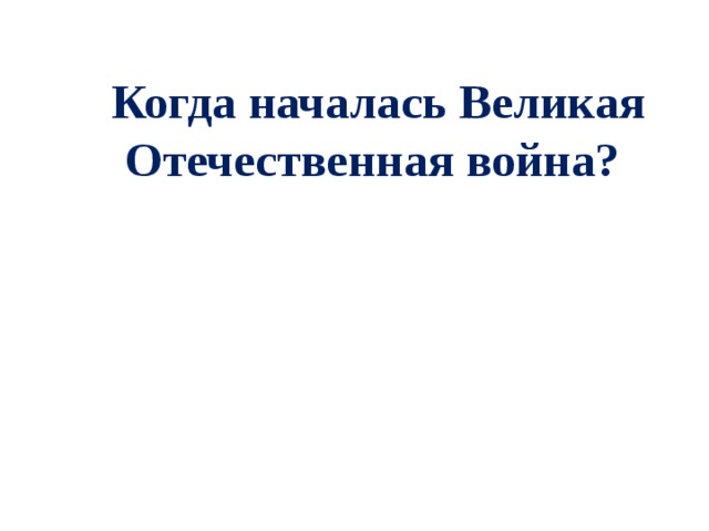  Когда началась Великая Отечественная война?   