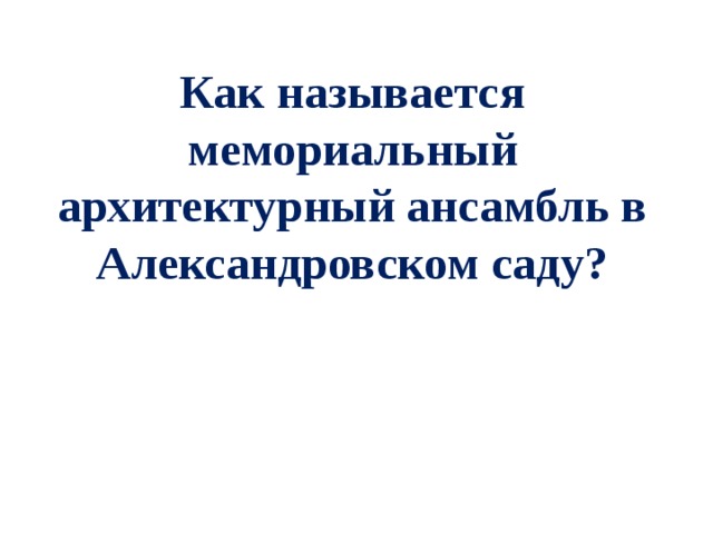 Как называется мемориальный архитектурный ансамбль в Александровском саду? 
