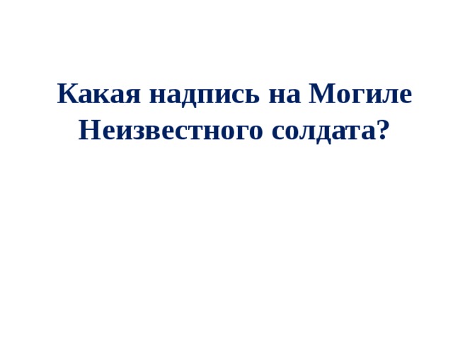 Какая надпись на Могиле Неизвестного солдата? 