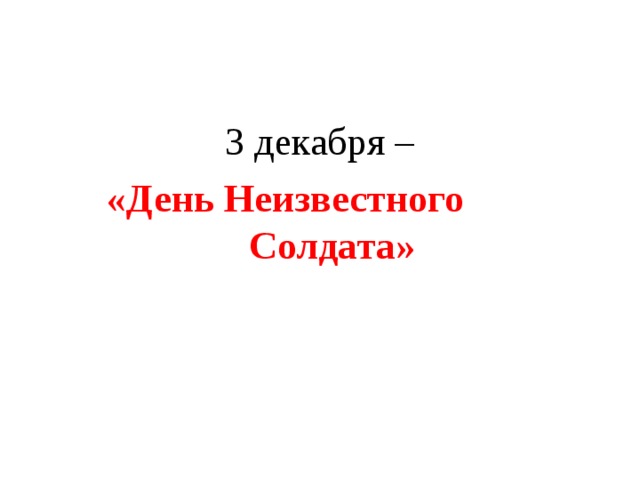 3 декабря –  «День Неизвестного Солдата»  
