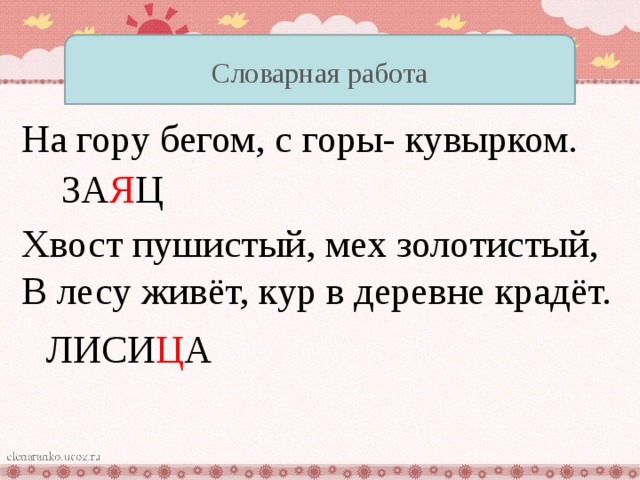 Словарная работа На гору бегом, с горы- кувырком. ЗА Я Ц Хвост пушистый, мех золотистый,  В лесу живёт, кур в деревне крадёт. ЛИСИ Ц А 