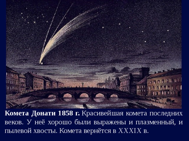 Комета Донати 1858 г.  Красивейшая комета последних веков. У неё хорошо были выражены и плазменный, и пылевой хвосты. Комета вернётся в ХХХIХ в.  