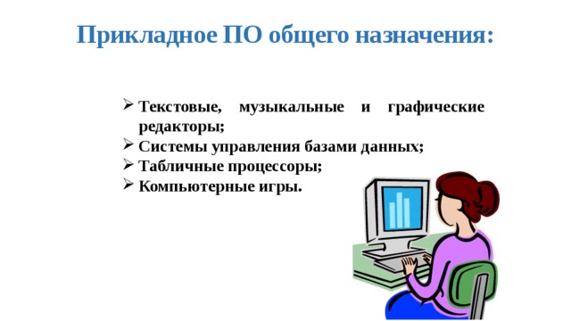 Прикладное ПО общего назначения: Текстовые, музыкальные и графические редакторы; Системы управления базами данных; Табличные процессоры; Компьютерные игры. 