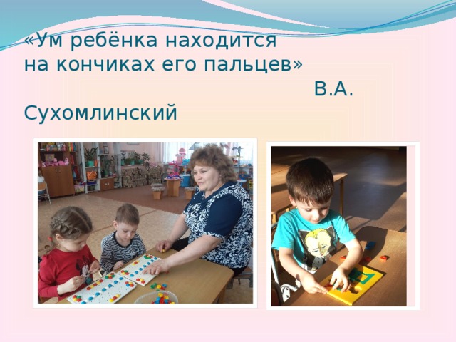 «Ум ребёнка находится  на кончиках его пальцев»  В.А. Сухомлинский 