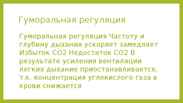 Гуморальная регуляция Гуморальная регуляция Частоту и глубину дыхания ускоряет замедляет Избыток СО2 Недостаток СО2 В результате усиления вентиляции легких дыхание приостанавливается, т.к. концентрация углекислого газа в крови снижается 