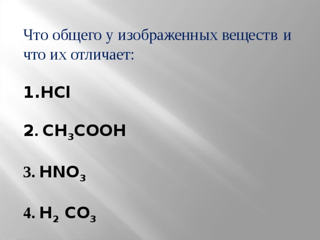 Что общего у изображенных веществ  и что их отличает: HCl  2 . CH 3 COOH  3. HNO 3  4. H 2 CO 3 