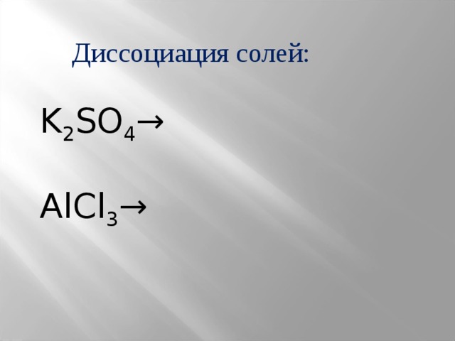 Диссоциация солей: K 2 SO 4 → AlCl 3 → 