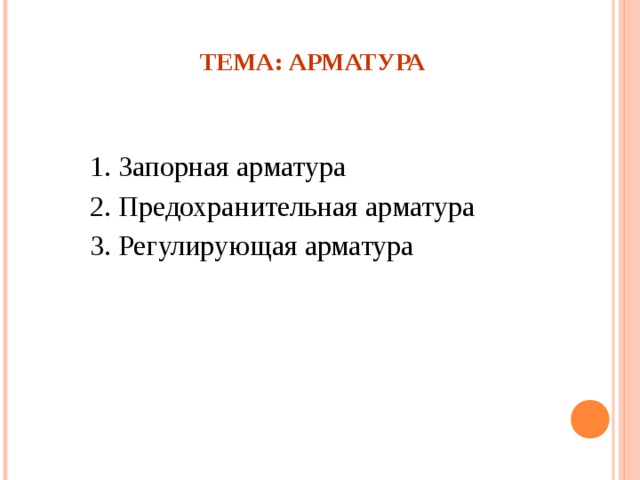 ТЕМА: АРМАТУРА 1. Запорная арматура 2. Предохранительная арматура 3. Регулирующая арматура 