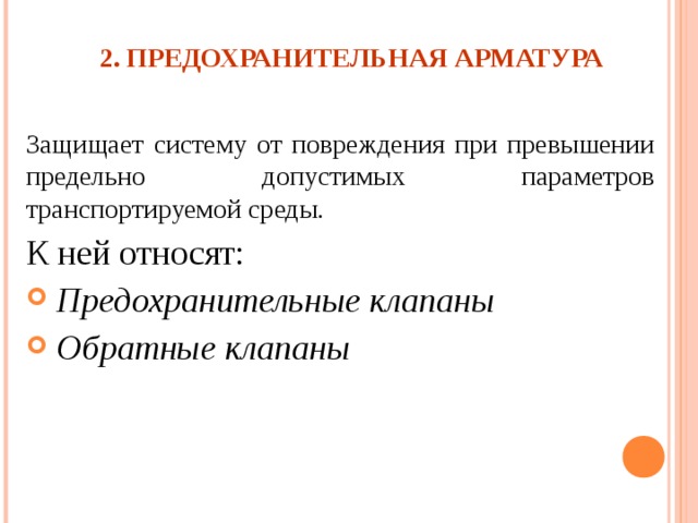 2. ПРЕДОХРАНИТЕЛЬНАЯ АРМАТУРА   Защищает систему от повреждения при превышении предельно допустимых параметров транспортируемой среды. К ней относят:  Предохранительные клапаны   Обратные клапаны 