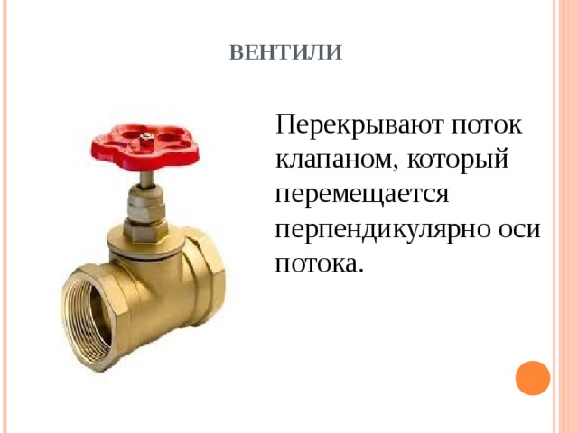 ВЕНТИЛИ Перекрывают поток клапаном, который перемещается перпендикулярно оси потока. 