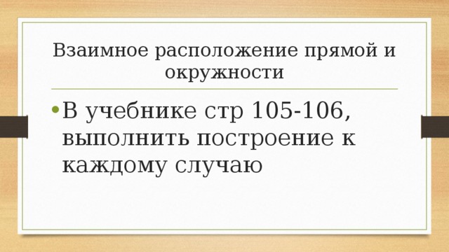 Взаимное расположение прямой и окружности В учебнике стр 105-106, выполнить построение к каждому случаю 