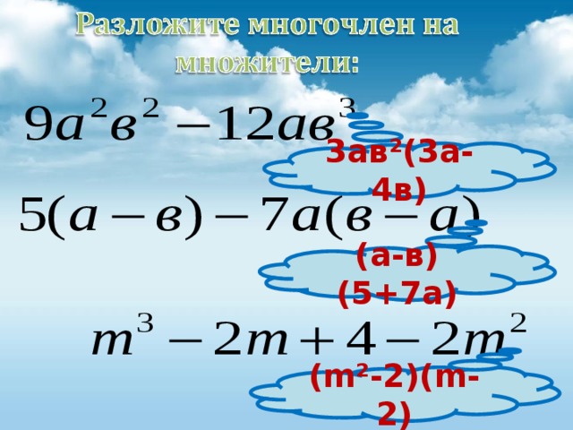 3ав²(3а-4в) (а-в)(5+7а) ( m ²-2)( m -2) 