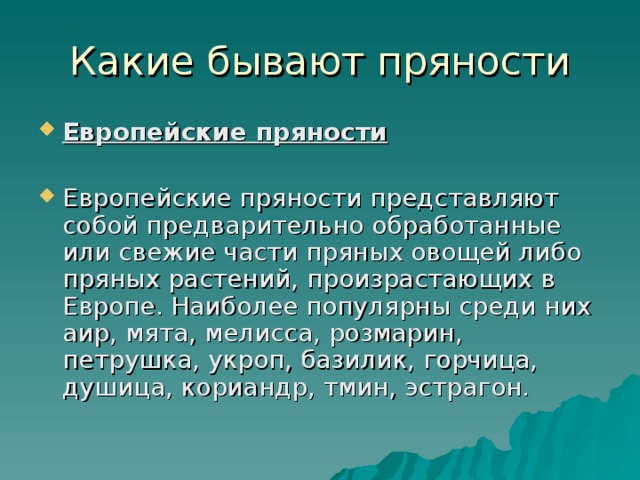 Какие бывают пряности Европейские пряности  Европейские пряности представляют собой предварительно обработанные или свежие части пряных овощей либо пряных растений, произрастающих в Европе. Наиболее популярны среди них аир, мята, мелисса, розмарин, петрушка, укроп, базилик, горчица, душица, кориандр, тмин, эстрагон. 