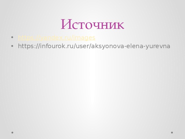 Источник https:// yandex.ru/images https://infourok.ru/user/aksyonova-elena-yurevna 