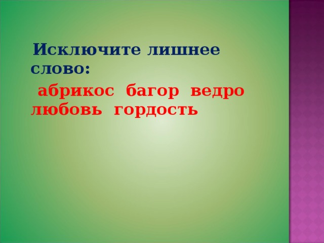  Исключите лишнее слово:  абрикос багор ведро любовь гордость 