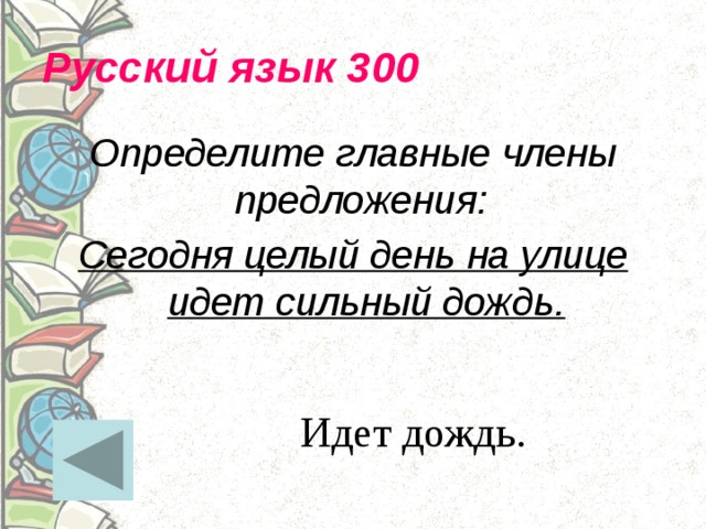Русский язык 300 Определите главные члены предложения: Сегодня целый день на улице идет сильный дождь. Идет дождь. 