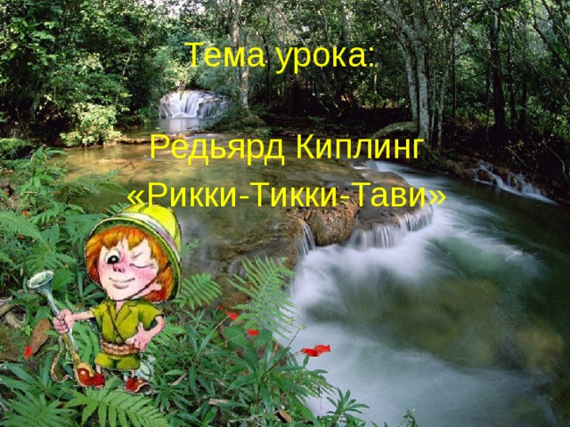 Тема урока: Редьярд Киплинг «Рикки-Тикки-Тави» 