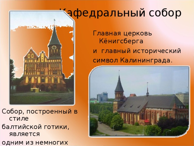  Кафедральный собор   Главная церковь Кёнигсберга и главный исторический символ Калининграда. Собор, построенный в стиле балтийской готики, является одним из немногих готических сооружений в России. 