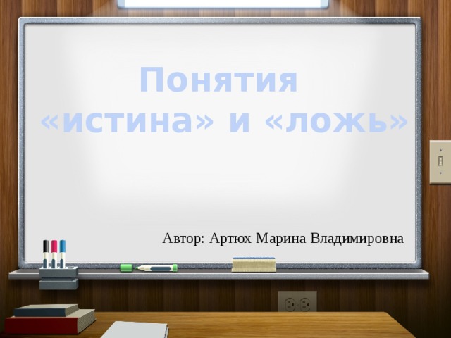 Понятия «истина» и «ложь» Автор: Артюх Марина Владимировна 