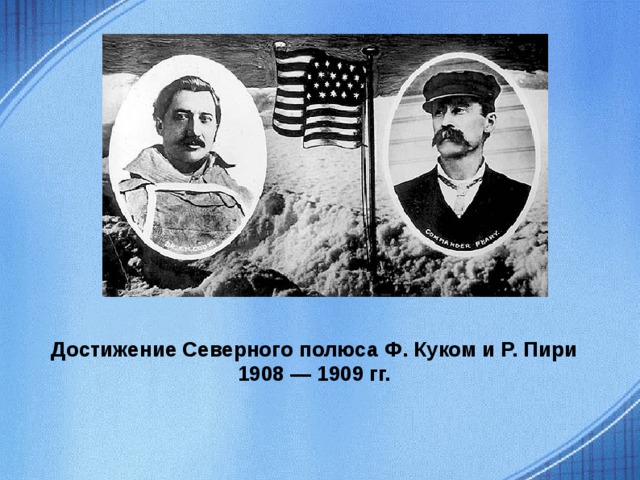 Достижение Северного полюса Ф. Куком и Р. Пири 1908 — 1909 гг. 