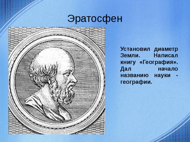 Эратосфен Установил диаметр Земли. Написал книгу «География». Дал начало названию науки - географии. 