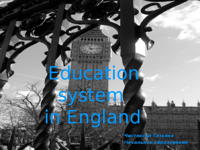 Education system  in England  Чистякова Татьяна Начальное образование 