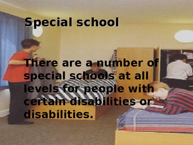 Special school  There are a number of special schools at all levels for people with certain disabilities or disabilities. 