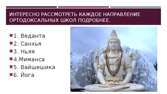 Интересно рассмотреть каждое направление ортодоксальных школ подробнее. 1. Веданта 2. Санхья 3. Ньяя 4.Миманса 5. Вайшешика  6. Йога 