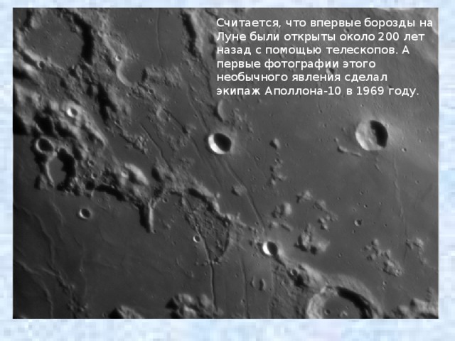 Считается, что впервые борозды на Луне были открыты около 200 лет назад с помощью телескопов. А первые фотографии этого необычного явления сделал экипаж Аполлона-10 в 1969 году. 