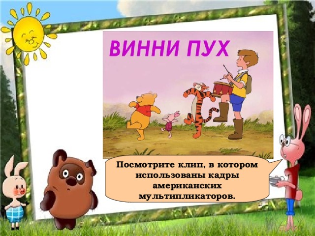 Посмотрите клип, в котором использованы кадры американских мультипликаторов. 