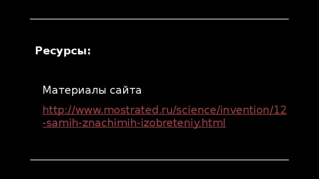 Ресурсы: Материалы сайта http://www.mostrated.ru/science/invention/12-samih-znachimih-izobreteniy.html 