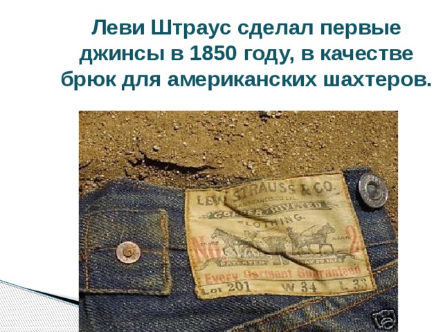 Леви Штраус сделал первые джинсы в 1850 году, в качестве брюк для американских шахтеров. 