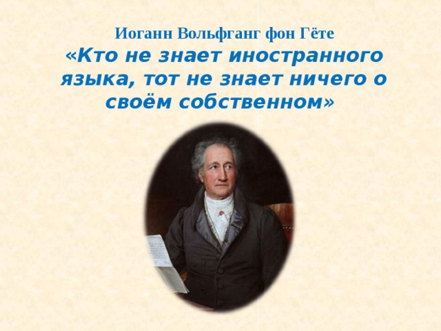 Гете говорил. Иоганн Вольфганг фон гёте. Иоганн Вольфганг фон гёте тот кто не знает иностранных языков. Кто не знает иностранного языка тот не знает своего собственного Гете. Гёте об иностранных языках.