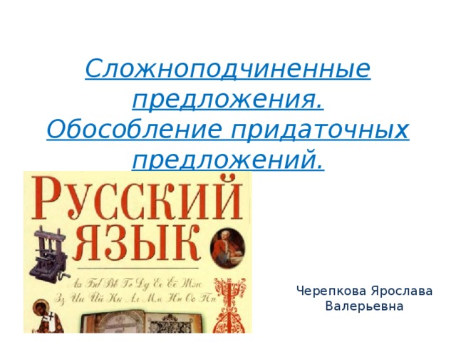 Сложноподчиненные предложения.  Обособление придаточных предложений. Черепкова Ярослава Валерьевна 