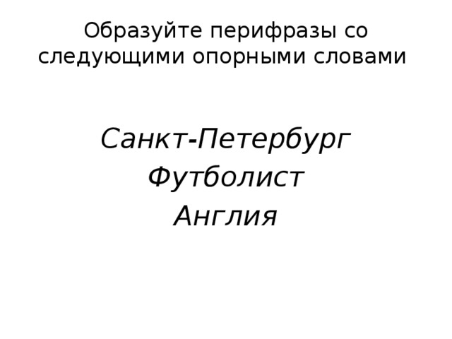 Образуйте перифразы со следующими опорными словами  Санкт-Петербург Футболист Англия 