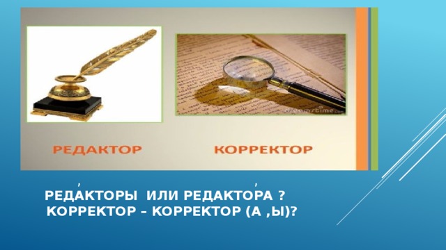  , ,   редакторы  или редактора ?  Корректор – корректор (а ,ы)? 