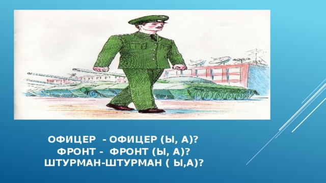  офицер - офицер (Ы, А)?  Фронт - фронт (ы, а)?  Штурман-штурман ( ы,А)? 